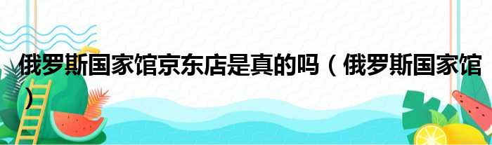 俄罗斯国家馆京东店是真的吗（俄罗斯国家馆）