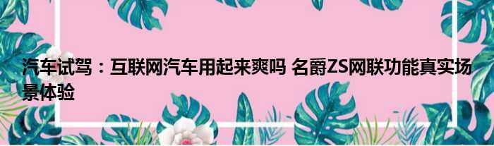 汽车试驾：互联网汽车用起来爽吗 名爵ZS网联功能真实场景体验