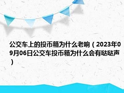 公交车上的投币箱为什么老响（2023年09月06日公交车投币箱为什么会有哒哒声）