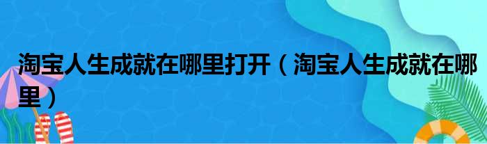 淘宝人生成就在哪里打开（淘宝人生成就在哪里）