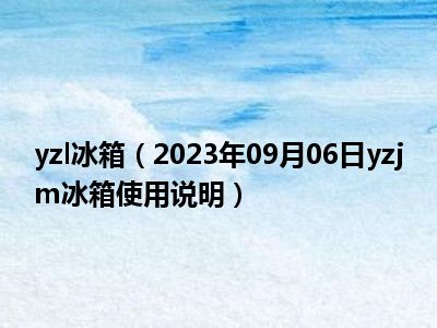 yzl冰箱（2023年09月06日yzjm冰箱使用说明）