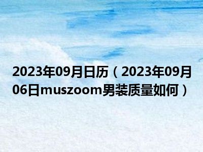 2023年09月日历（2023年09月06日muszoom男装质量如何）