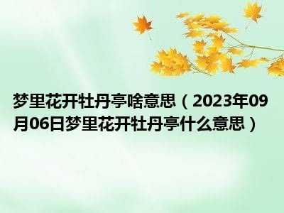 梦里花开牡丹亭啥意思（2023年09月06日梦里花开牡丹亭什么意思）