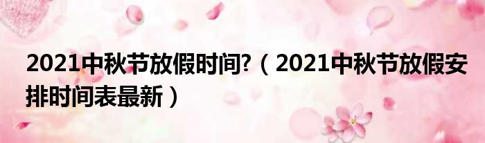 2021中秋节放假时间 （2021中秋节放假安排时间表最新）