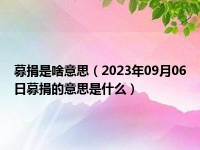 募捐是啥意思（2023年09月06日募捐的意思是什么）