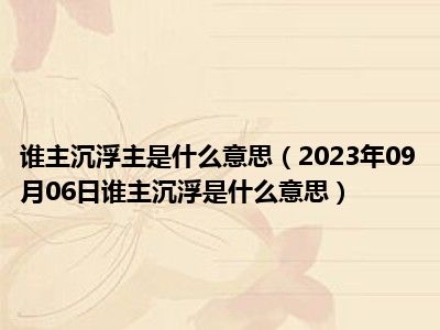 谁主沉浮主是什么意思（2023年09月06日谁主沉浮是什么意思）