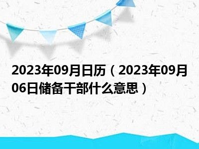 2023年09月日历（2023年09月06日储备干部什么意思）