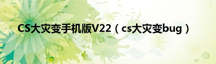  CS大灾变手机版V22（cs大灾变bug）