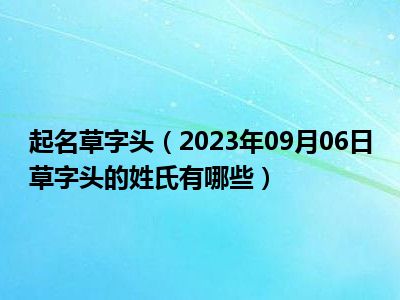 起名草字头（2023年09月06日草字头的姓氏有哪些）