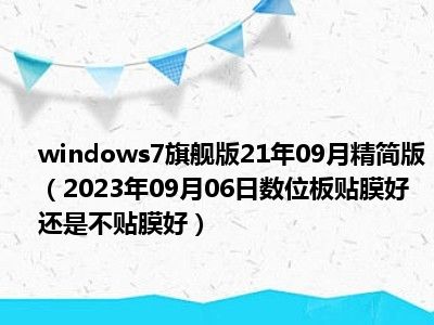 windows7旗舰版21年09月精简版（2023年09月06日数位板贴膜好还是不贴膜好）
