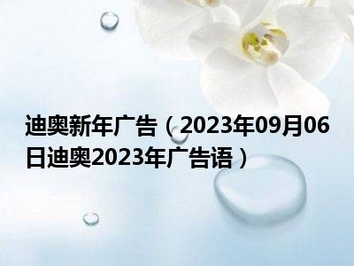 迪奥新年广告（2023年09月06日迪奥2023年广告语）