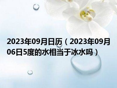 2023年09月日历（2023年09月06日5度的水相当于冰水吗）