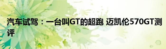 汽车试驾：一台叫GT的超跑 迈凯伦570GT测评