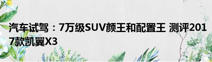 汽车试驾：7万级SUV颜王和配置王 测评2017款凯翼X3