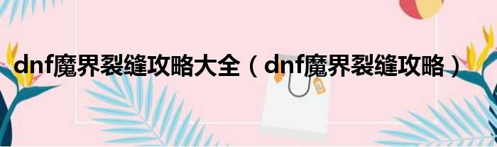 dnf魔界裂缝攻略大全（dnf魔界裂缝攻略）