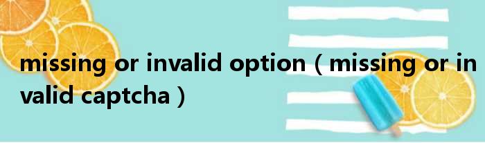 missing or invalid option（missing or invalid captcha）