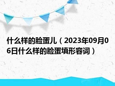 什么样的脸蛋儿（2023年09月06日什么样的脸蛋填形容词）