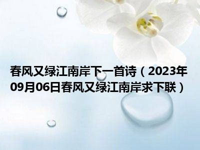 春风又绿江南岸下一首诗（2023年09月06日春风又绿江南岸求下联）