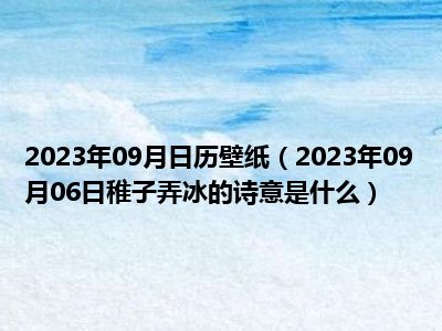 2023年09月日历壁纸（2023年09月06日稚子弄冰的诗意是什么）