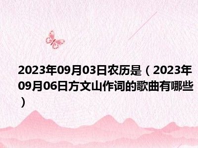 2023年09月03日农历是（2023年09月06日方文山作词的歌曲有哪些）