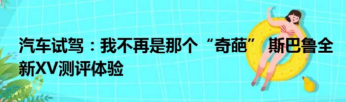 汽车试驾：我不再是那个“奇葩” 斯巴鲁全新XV测评体验