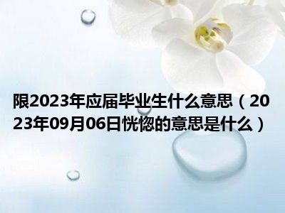 限2023年应届毕业生什么意思（2023年09月06日恍惚的意思是什么）