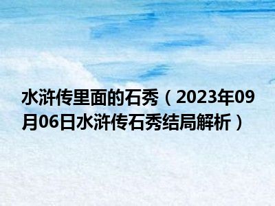 水浒传里面的石秀（2023年09月06日水浒传石秀结局解析）