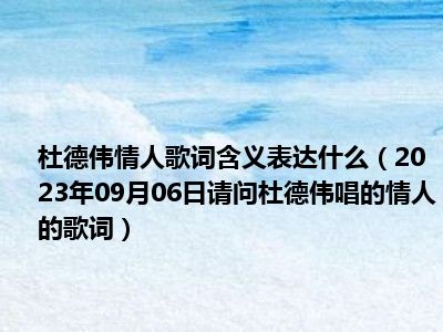 杜德伟情人歌词含义表达什么（2023年09月06日请问杜德伟唱的情人的歌词）