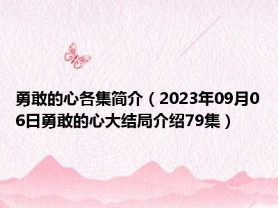 勇敢的心各集简介（2023年09月06日勇敢的心大结局介绍79集）