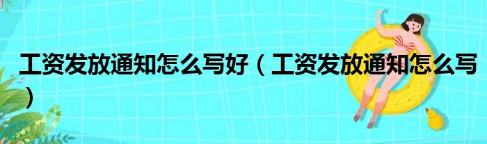 工资发放通知怎么写好（工资发放通知怎么写）