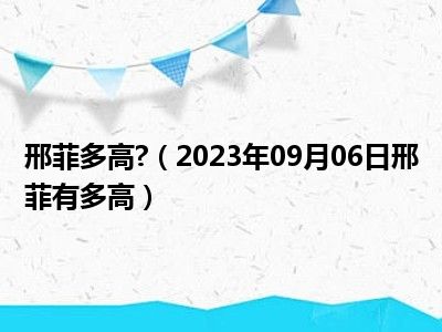 邢菲多高 （2023年09月06日邢菲有多高）