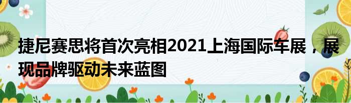 捷尼赛思将首次亮相2021上海国际车展 展现品牌驱动未来蓝图