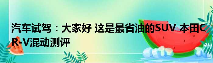 汽车试驾：大家好 这是最省油的SUV 本田CR-V混动测评