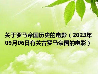 关于罗马帝国历史的电影（2023年09月06日有关古罗马帝国的电影）