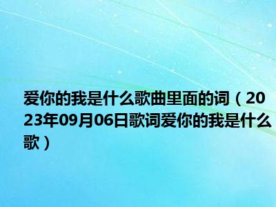 爱你的我是什么歌曲里面的词（2023年09月06日歌词爱你的我是什么歌）