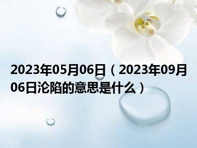 2023年05月06日（2023年09月06日沦陷的意思是什么）