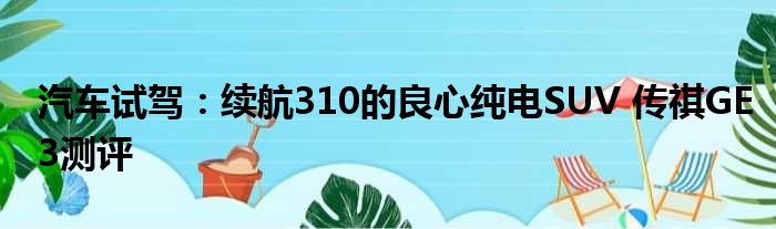 汽车试驾：续航310的良心纯电SUV 传祺GE3测评