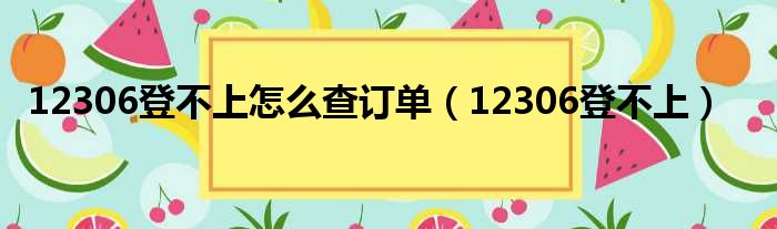 12306登不上怎么查订单（12306登不上）