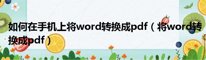 如何在手机上将word转换成pdf（将word转换成pdf）