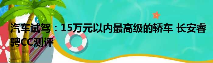 汽车试驾：15万元以内最高级的轿车 长安睿骋CC测评