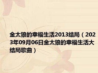 金太狼的幸福生活2013结局（2023年09月06日金太狼的幸福生活大结局歌曲）