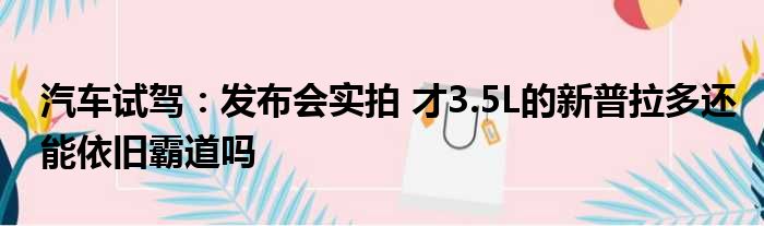 汽车试驾：发布会实拍 才3.5L的新普拉多还能依旧霸道吗