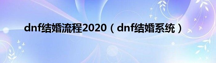  dnf结婚流程2020（dnf结婚系统）