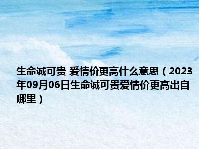 生命诚可贵 爱情价更高什么意思（2023年09月06日生命诚可贵爱情价更高出自哪里）