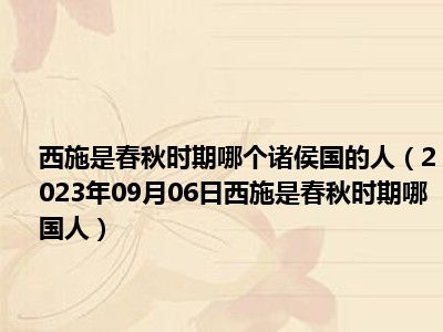 西施是春秋时期哪个诸侯国的人（2023年09月06日西施是春秋时期哪国人）