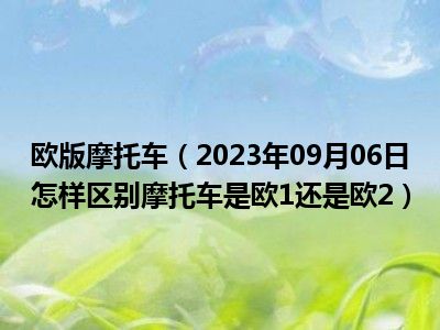 欧版摩托车（2023年09月06日怎样区别摩托车是欧1还是欧2）