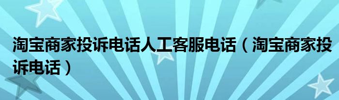  淘宝商家投诉电话人工客服电话（淘宝商家投诉电话）