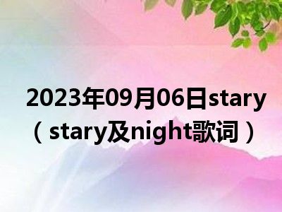 2023年09月06日stary（stary及night歌词）