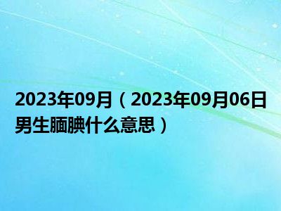 2023年09月（2023年09月06日男生腼腆什么意思）