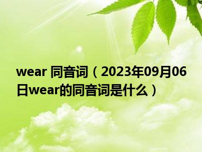 wear 同音词（2023年09月06日wear的同音词是什么）